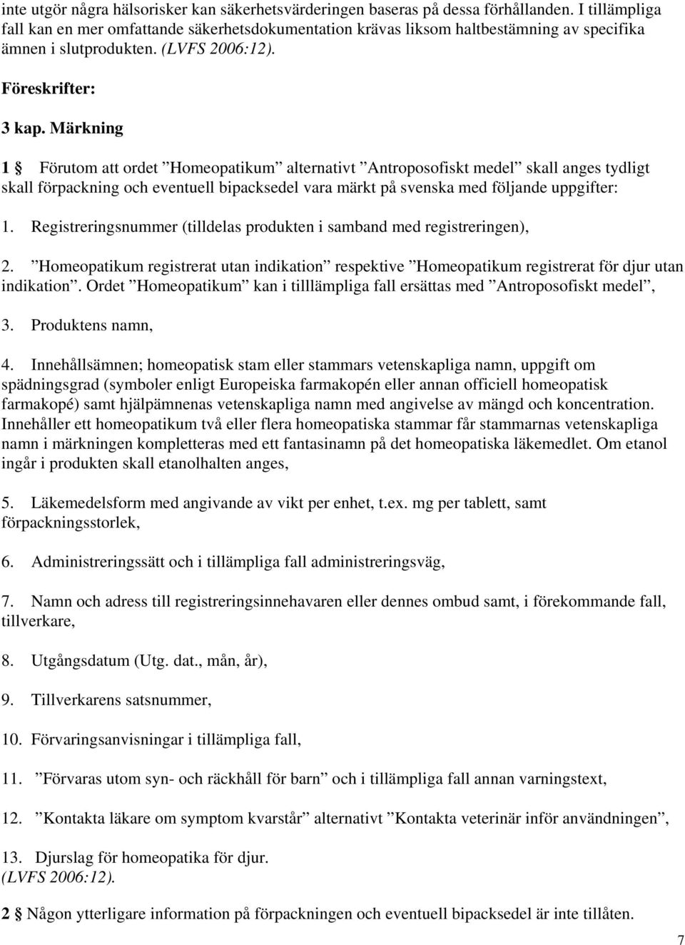 Märkning 1 Förutom att ordet Homeopatikum alternativt Antroposofiskt medel skall anges tydligt skall förpackning och eventuell bipacksedel vara märkt på svenska med följande uppgifter: 1.