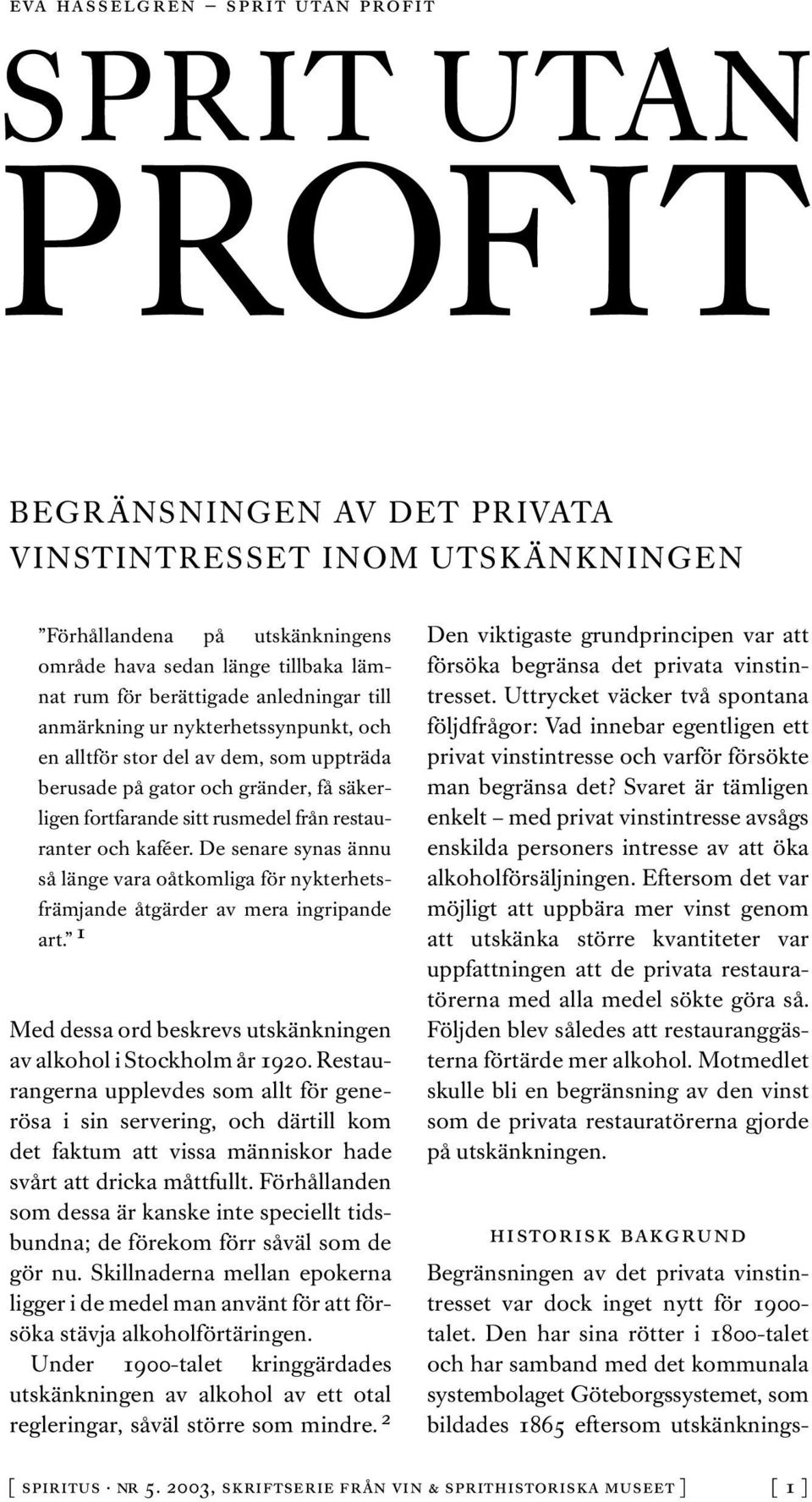 De senare synas ännu så länge vara oåtkomliga för nykterhetsfrämjande åtgärder av mera ingripande art. 1 Med dessa ord beskrevs utskänkningen av alkohol i Stockholm år 1920.