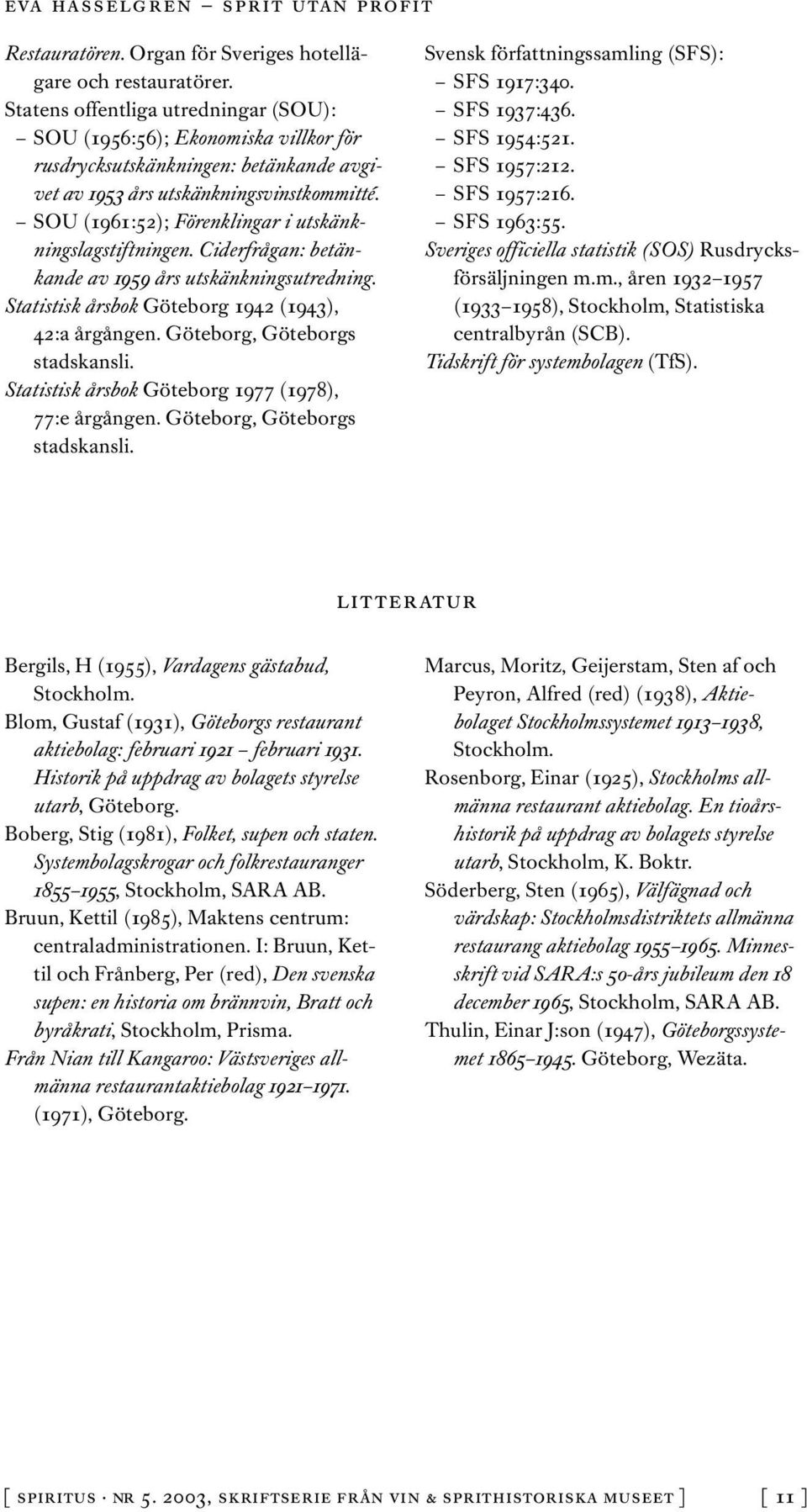 SOU (1961:52); Förenklingar i utskänkningslagstiftningen. Ciderfrågan: betänkande av 1959 års utskänkningsutredning. Statistisk årsbok Göteborg 1942 (1943), 42:a årgången.