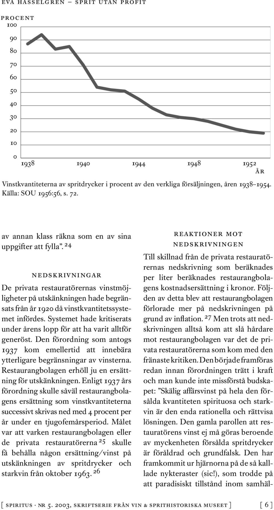 27 Men trots att nedskrivningen alltså kom att slå hårdare mot restaurangbolagen var det de privata restauratörerna som kom med den fränaste kritiken.