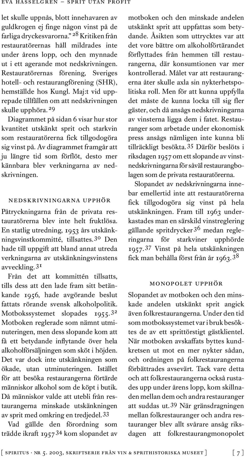 Restauratörernas förening, Sveriges hotell- och restaurangförening (SHR), hemställde hos Kungl. Maj:t vid upprepade tillfällen om att nedskrivningen skulle upphöra.