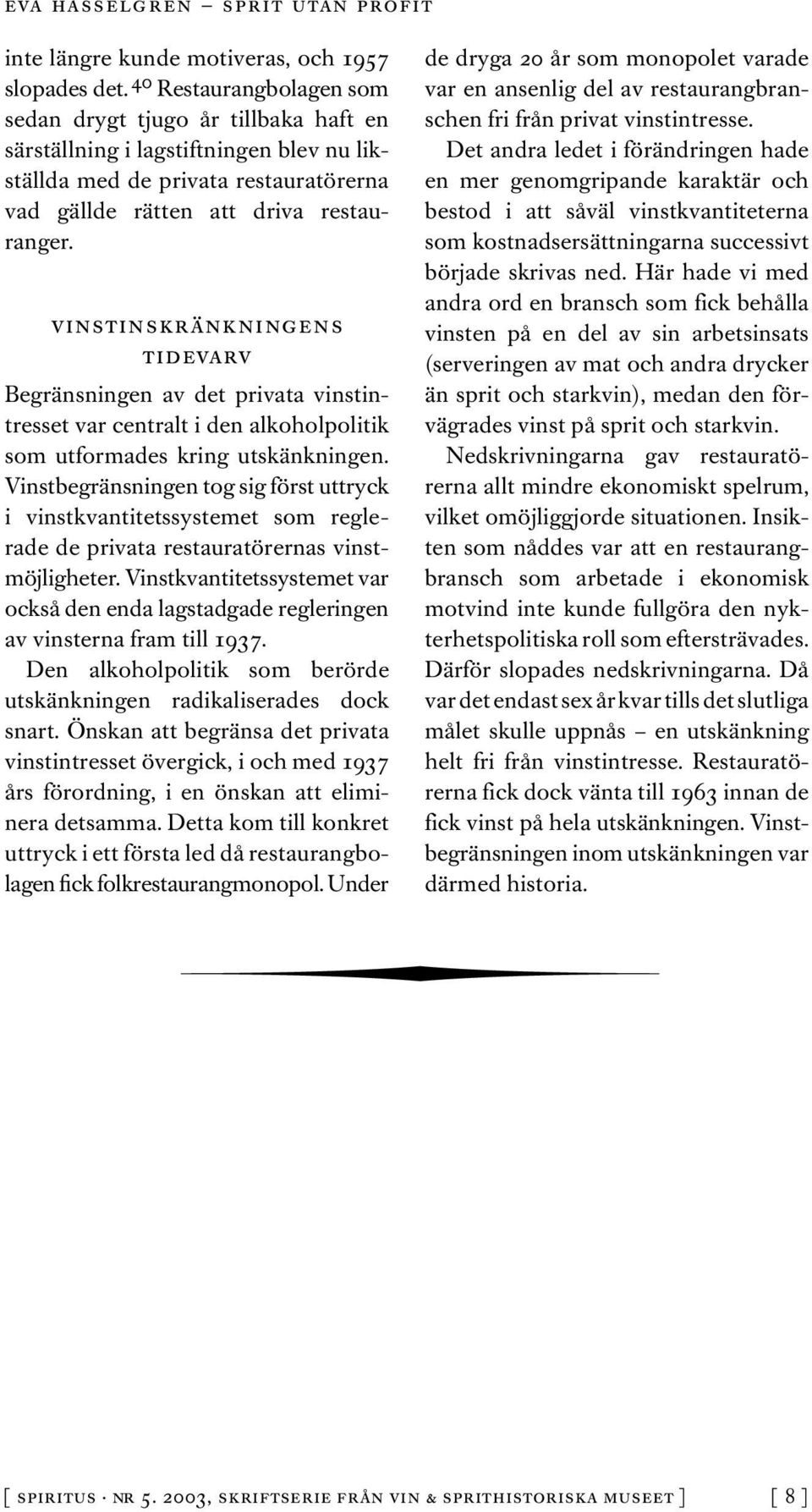 vinstinskränkningens tidevarv Begränsningen av det privata vinstintresset var centralt i den alkoholpolitik som utformades kring utskänkningen.