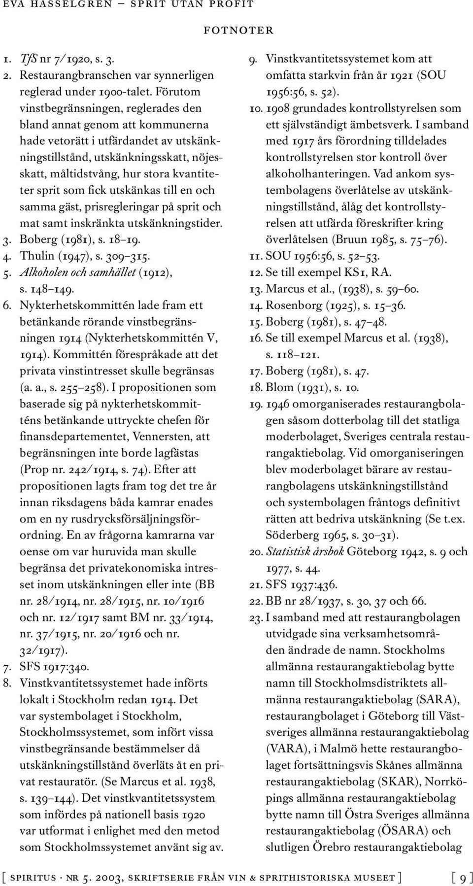 sprit som fick utskänkas till en och samma gäst, prisregleringar på sprit och mat samt inskränkta utskänkningstider. 3. Boberg (1981), s. 18 19. 4. Thulin (1947), s. 309 315. 5.