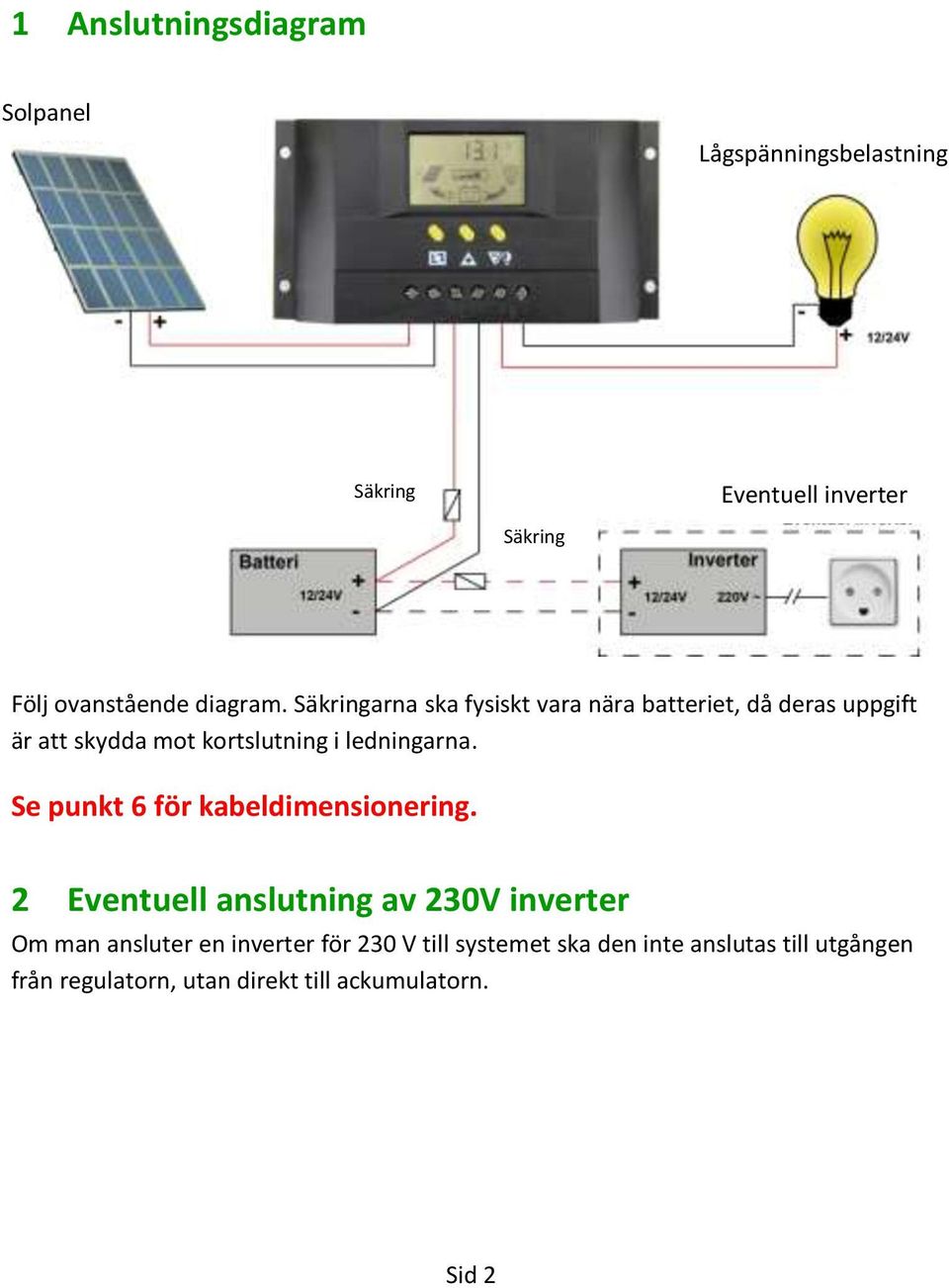 Säkringarna ska fysiskt vara nära batteriet, då deras uppgift är att skydda mot kortslutning i ledningarna.