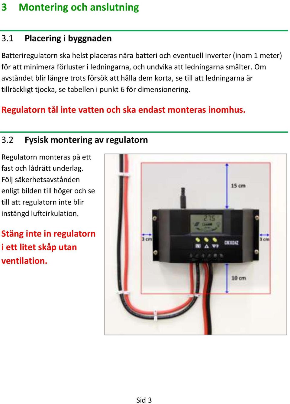 ledningarna smälter. Om avståndet blir längre trots försök att hålla dem korta, se till att ledningarna är tillräckligt tjocka, se tabellen i punkt 6 för dimensionering.