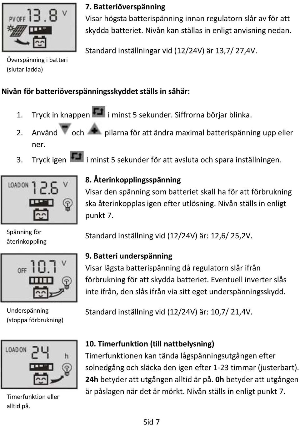 Siffrorna börjar blinka. 2. Använd och pilarna för att ändra maximal batterispänning upp eller ner. 3. Tryck igen i minst 5 sekunder för att avsluta och spara inställningen. 8.