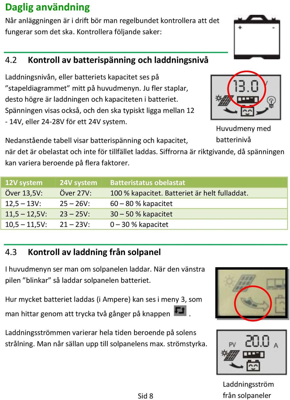 Ju fler staplar, desto högre är laddningen och kapaciteten i batteriet. Spänningen visas också, och den ska typiskt ligga mellan 12-14V, eller 24-28V för ett 24V system.