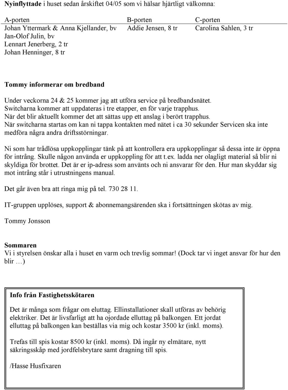 Switcharna kommer att uppdateras i tre etapper, en för varje trapphus. När det blir aktuellt kommer det att sättas upp ett anslag i berört trapphus.