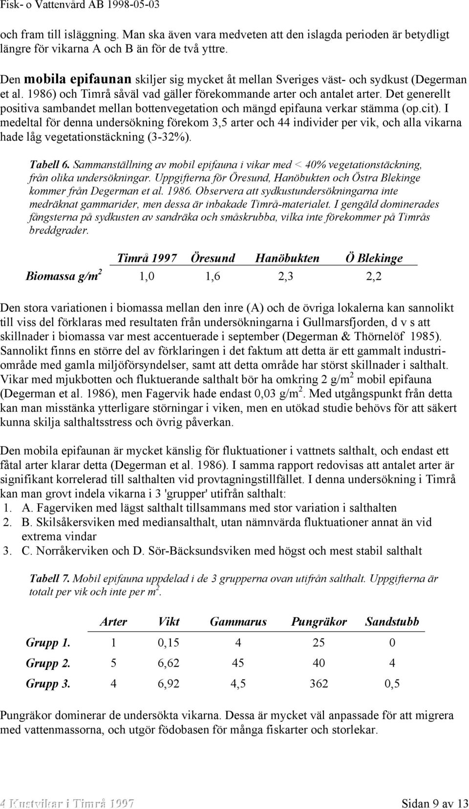 Det generellt positiva sambandet mellan bottenvegetation och mängd epifauna verkar stämma (op.cit).