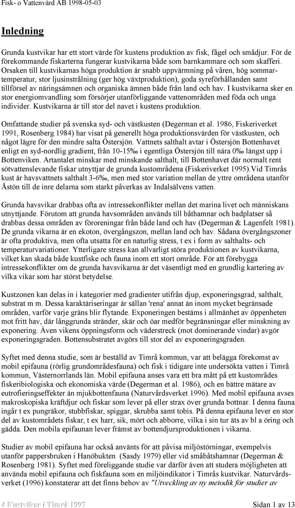 organiska ämnen både från land och hav. I kustvikarna sker en stor energiomvandling som försörjer utanförliggande vattenområden med föda och unga individer.