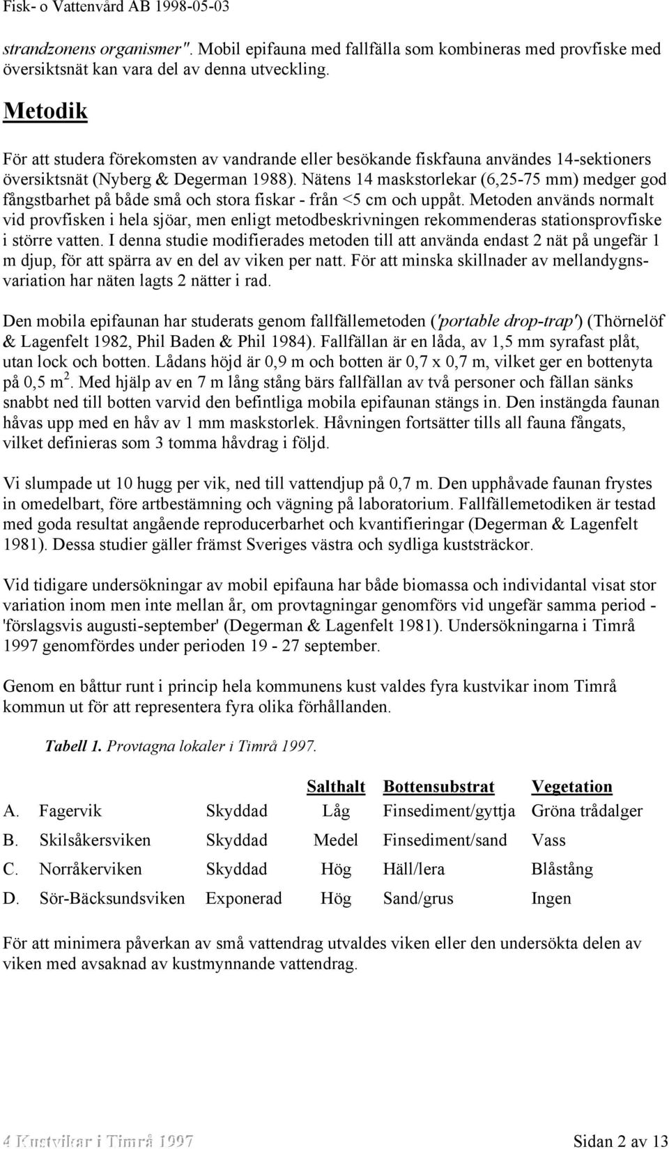 Nätens 14 maskstorlekar (6,25-75 mm) medger god fångstbarhet på både små och stora fiskar - från <5 cm och uppåt.
