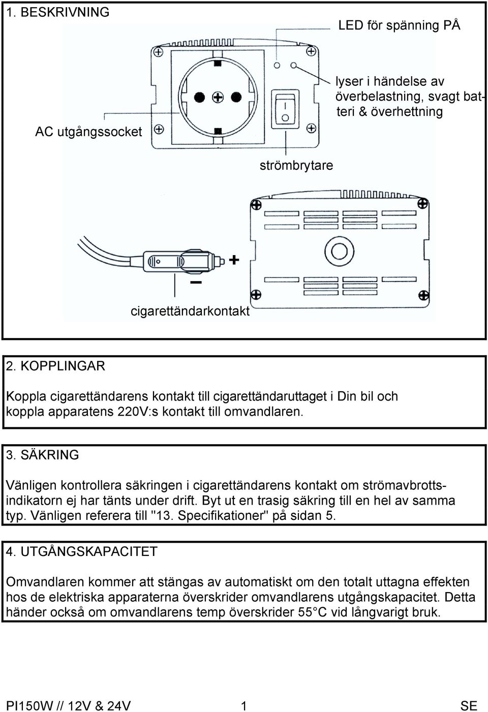 SÄKRING Vänligen kontrollera säkringen i cigarettändarens kontakt om strömavbrottsindikatorn ej har tänts under drift. Byt ut en trasig säkring till en hel av samma typ.