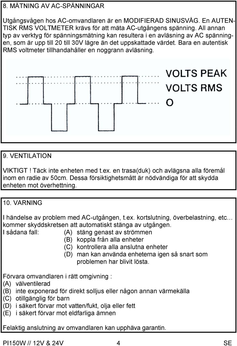 Bara en autentisk RMS voltmeter tillhandahåller en noggrann avläsning. 9. VENTILATION VIKTIGT! Täck inte enheten med t.ex. en trasa(duk) och avlägsna alla föremål inom en radie av 50cm.