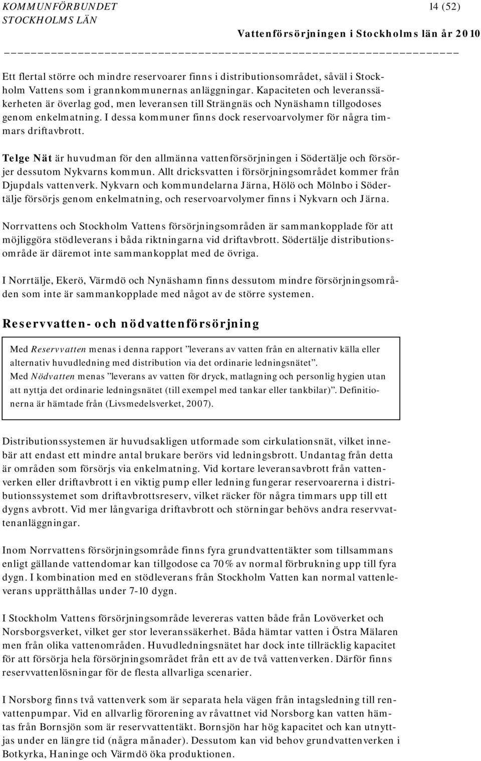 I dessa kommuner finns dock reservoarvolymer för några timmars driftavbrott. Telge Nät är huvudman för den allmänna vattenförsörjningen i Södertälje och försörjer dessutom Nykvarns kommun.