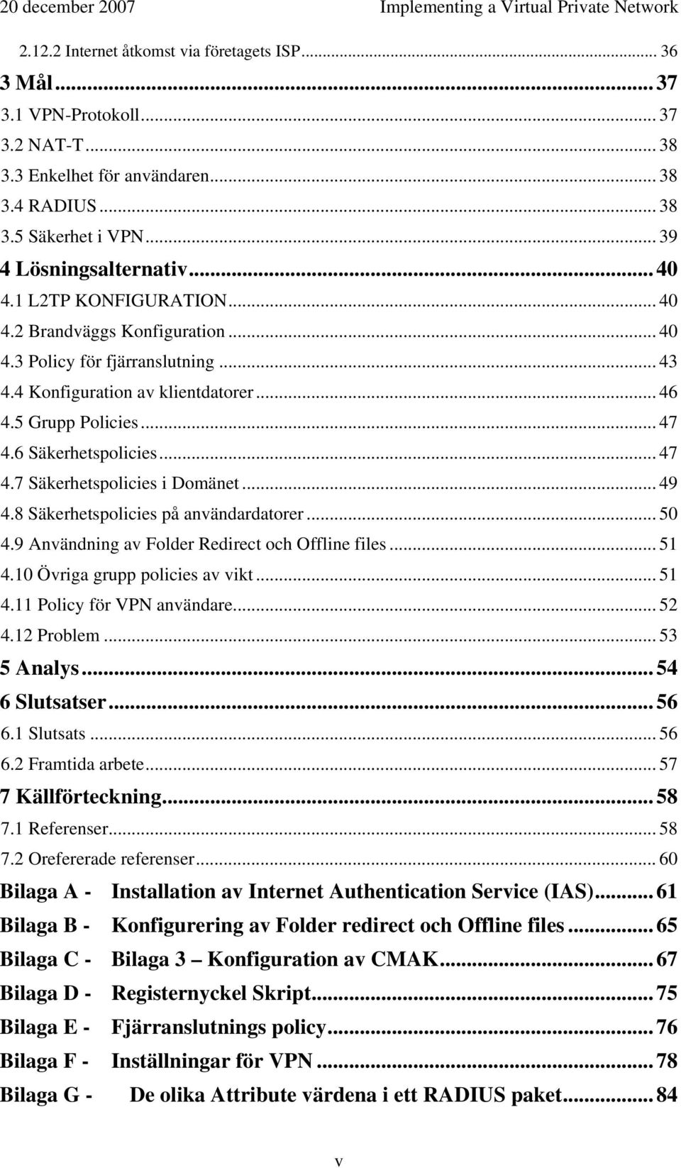 5 Grupp Policies... 47 4.6 Säkerhetspolicies... 47 4.7 Säkerhetspolicies i Domänet... 49 4.8 Säkerhetspolicies på användardatorer... 50 4.9 Användning av Folder Redirect och Offline files... 51 4.