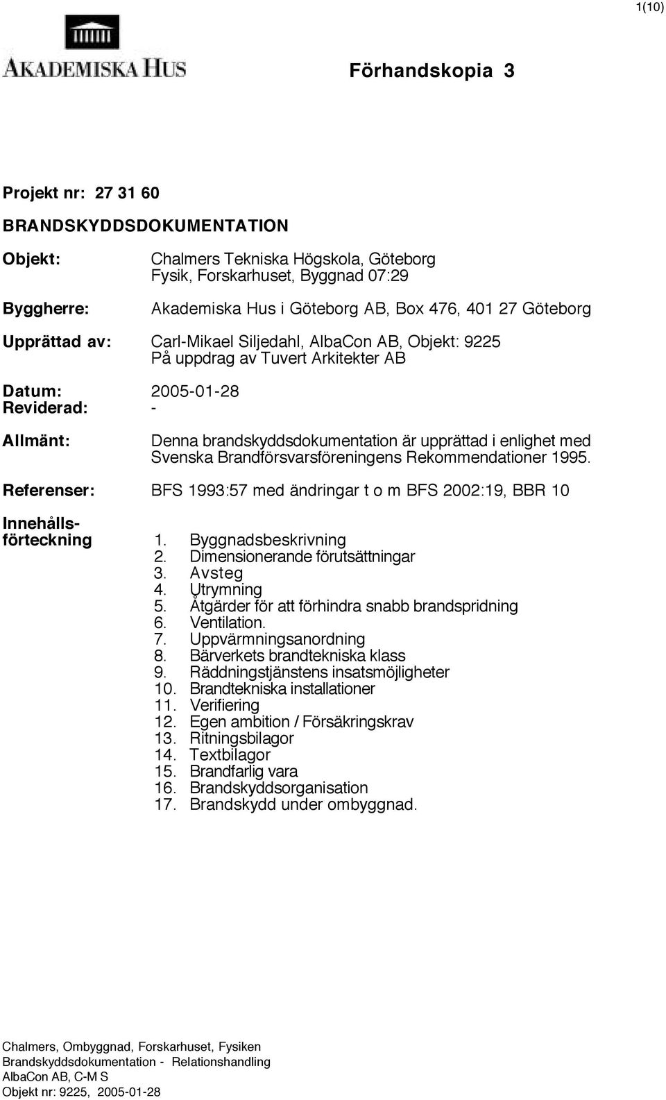 enlighet med Svenska Brandförsvarsföreningens Rekommendationer 1995. Referenser: BFS 1993:57 med ändringar t o m BFS 2002:19, BBR 10 Innehållsförteckning 1. Byggnadsbeskrivning 2.