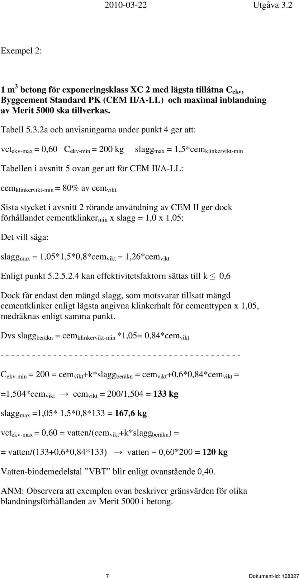 2a och anvisningarna under punkt 4 ger att: vct ekv-max = 0,60 C ekv-min = 200 kg slagg max = 1,5*cem klinkervikt-min Tabellen i avsnitt 5 ovan ger att för CEM /A-LL: cem klinkervikt-min = 80% av cem
