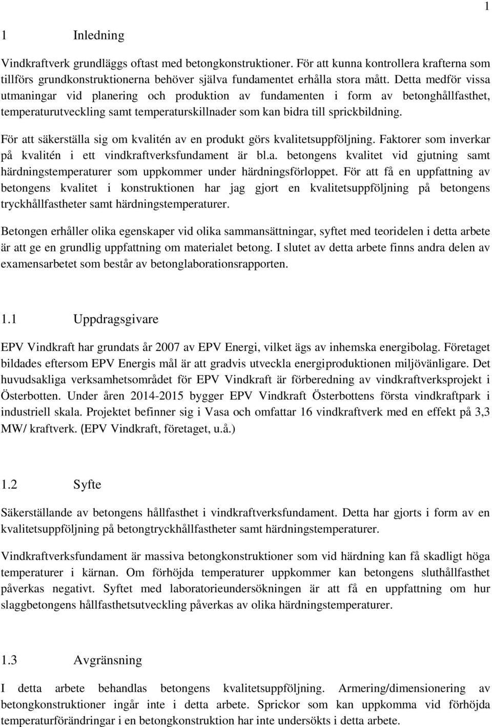 För att säkerställa sig om kvalitén av en produkt görs kvalitetsuppföljning. Faktorer som inverkar på kvalitén i ett vindkraftverksfundament är bl.a. betongens kvalitet vid gjutning samt härdningstemperaturer som uppkommer under härdningsförloppet.