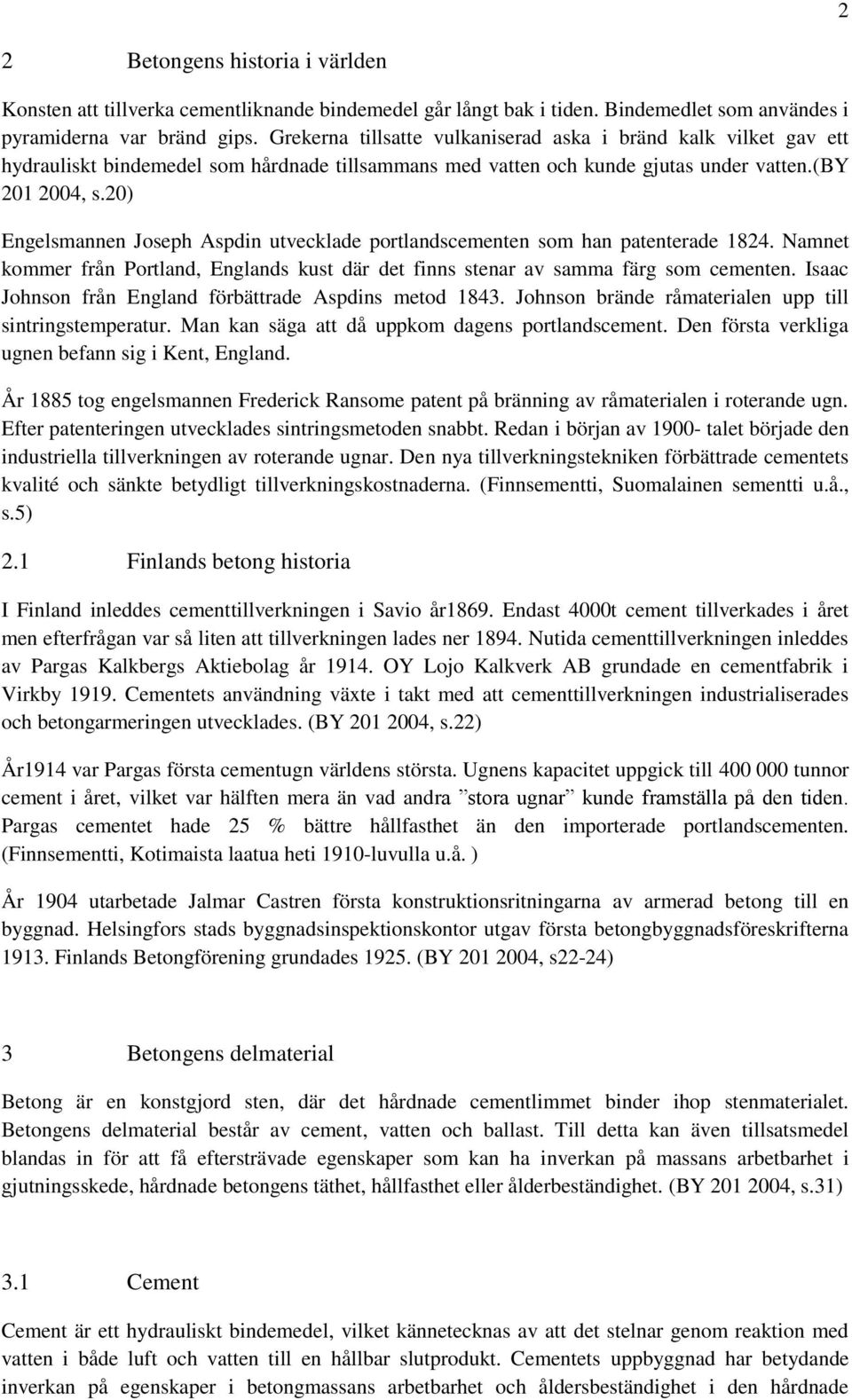 20) Engelsmannen Joseph Aspdin utvecklade portlandscementen som han patenterade 1824. Namnet kommer från Portland, Englands kust där det finns stenar av samma färg som cementen.