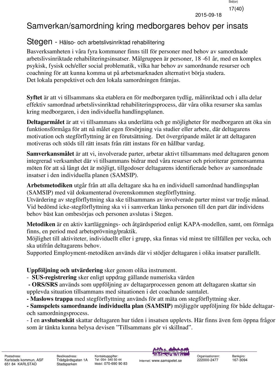 Målgruppen är personer, 18-61 år, med en komplex psykisk, fysisk och/eller social problematik, vilka har behov av samordnande resurser och coachning för att kunna komma ut på arbetsmarknaden