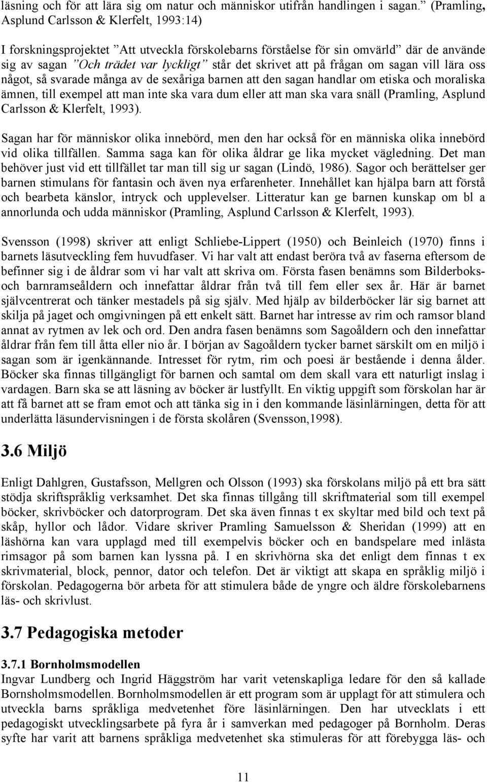på frågan om sagan vill lära oss något, så svarade många av de sexåriga barnen att den sagan handlar om etiska och moraliska ämnen, till exempel att man inte ska vara dum eller att man ska vara snäll