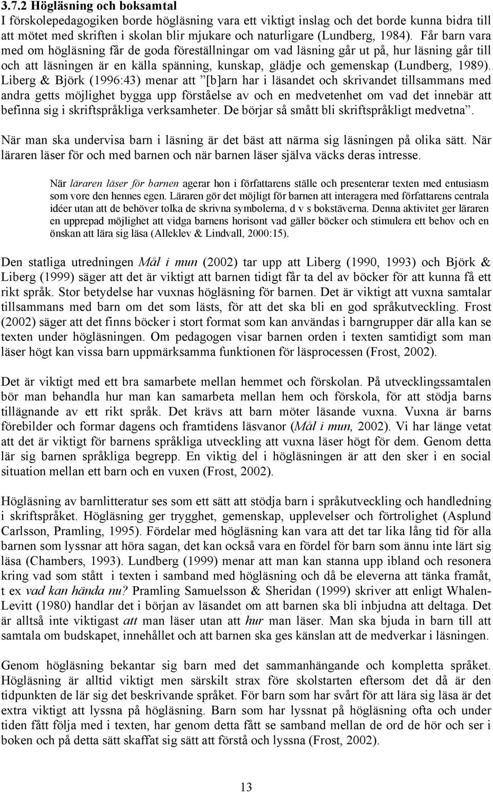 Får barn vara med om högläsning får de goda föreställningar om vad läsning går ut på, hur läsning går till och att läsningen är en källa spänning, kunskap, glädje och gemenskap (Lundberg, 1989).