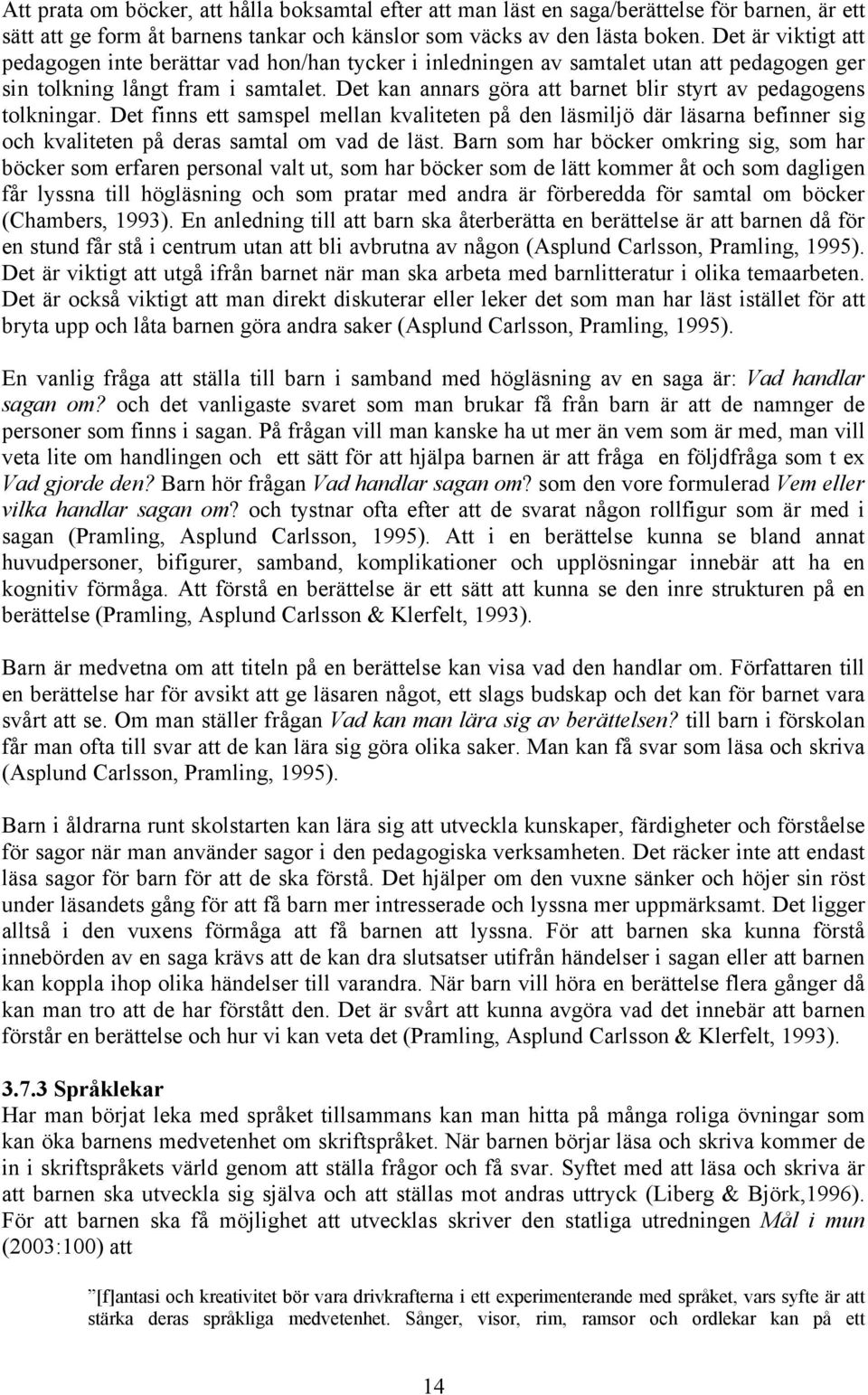 Det kan annars göra att barnet blir styrt av pedagogens tolkningar. Det finns ett samspel mellan kvaliteten på den läsmiljö där läsarna befinner sig och kvaliteten på deras samtal om vad de läst.