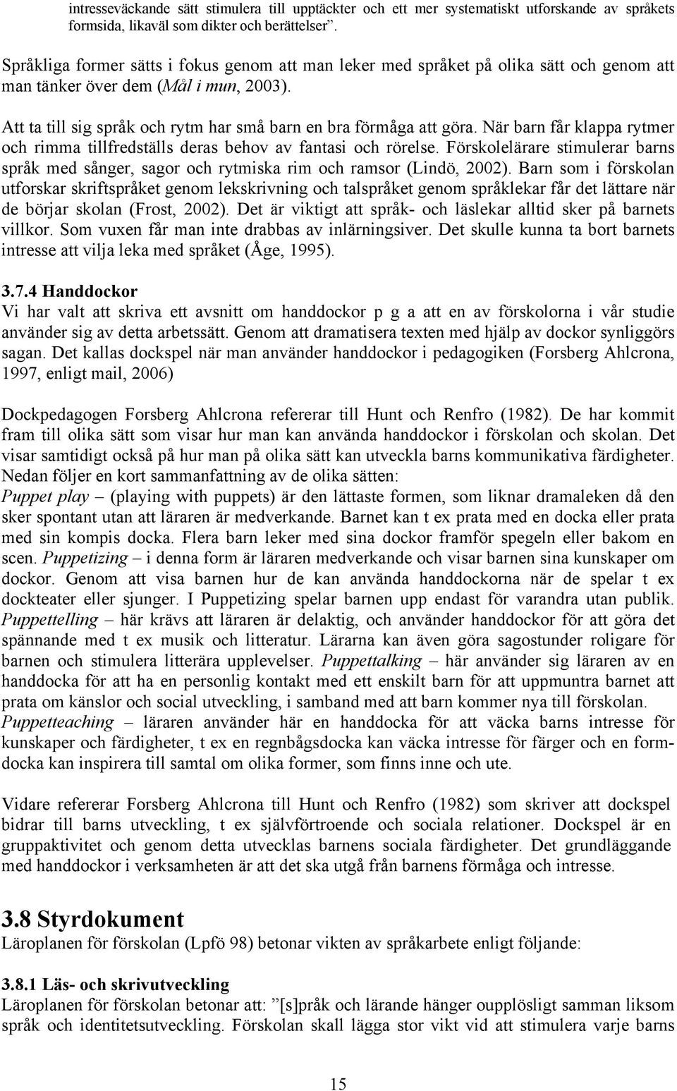 När barn får klappa rytmer och rimma tillfredställs deras behov av fantasi och rörelse. Förskolelärare stimulerar barns språk med sånger, sagor och rytmiska rim och ramsor (Lindö, 2002).