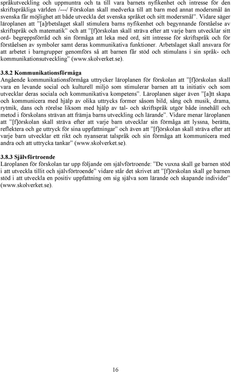 Vidare säger läroplanen att [a]rbetslaget skall stimulera barns nyfikenhet och begynnande förståelse av skriftspråk och matematik och att [f]örskolan skall sträva efter att varje barn utvecklar sitt