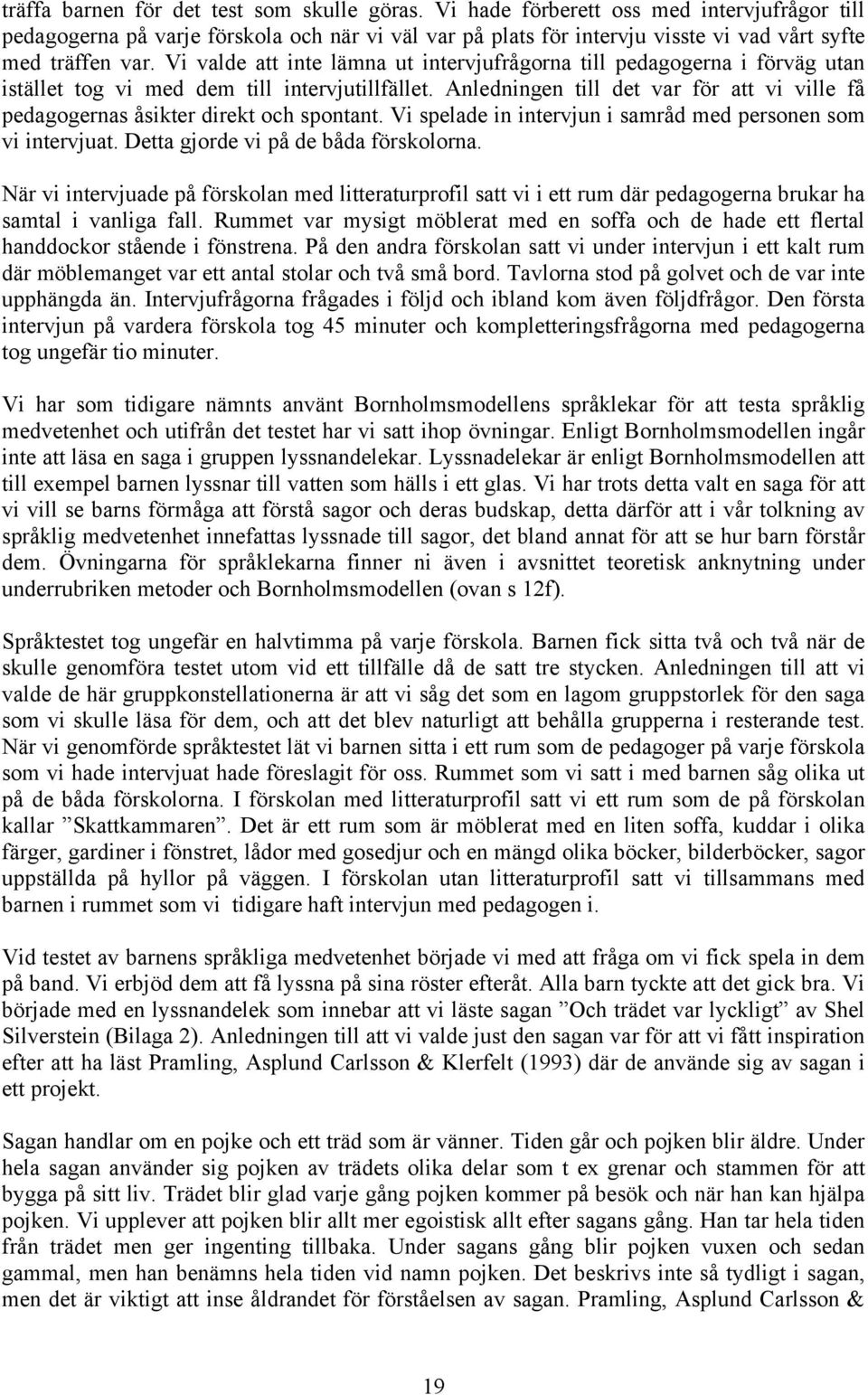 Vi valde att inte lämna ut intervjufrågorna till pedagogerna i förväg utan istället tog vi med dem till intervjutillfället.