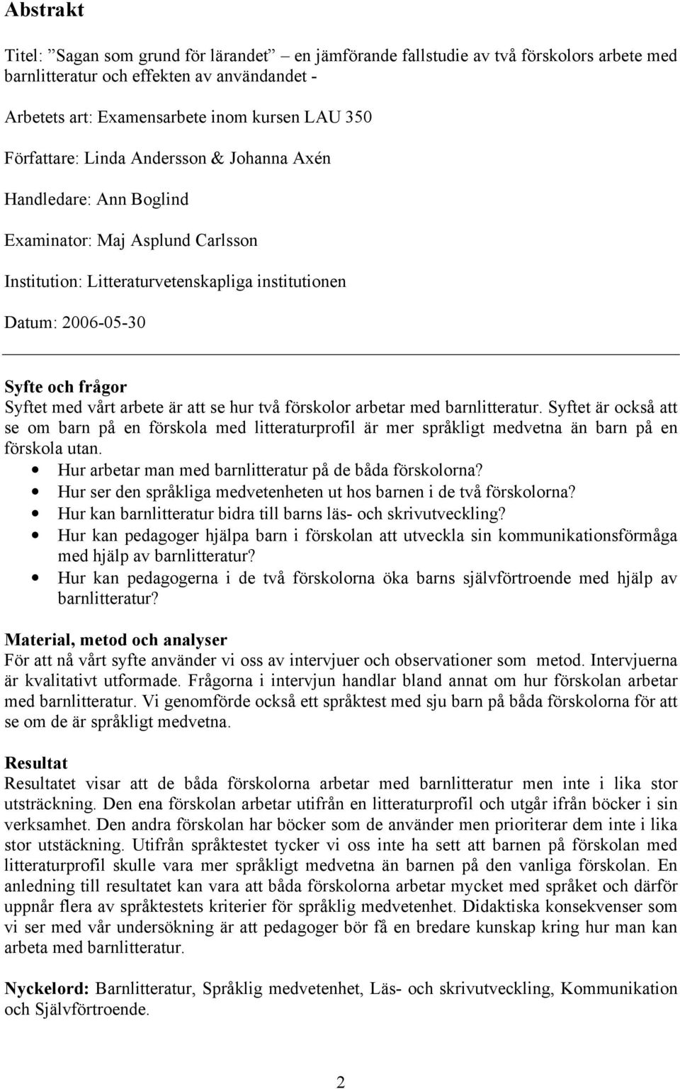 vårt arbete är att se hur två förskolor arbetar med barnlitteratur. Syftet är också att se om barn på en förskola med litteraturprofil är mer språkligt medvetna än barn på en förskola utan.