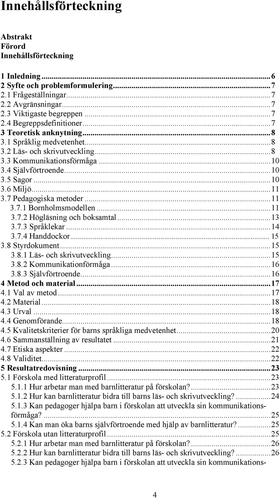 7 Pedagogiska metoder...11 3.7.1 Bornholmsmodellen...11 3.7.2 Högläsning och boksamtal...13 3.7.3 Språklekar...14 3.7.4 Handdockor... 15 3.8 Styrdokument...15 3.8.1 Läs- och skrivutveckling...15 3.8.2 Kommunikationförmåga.
