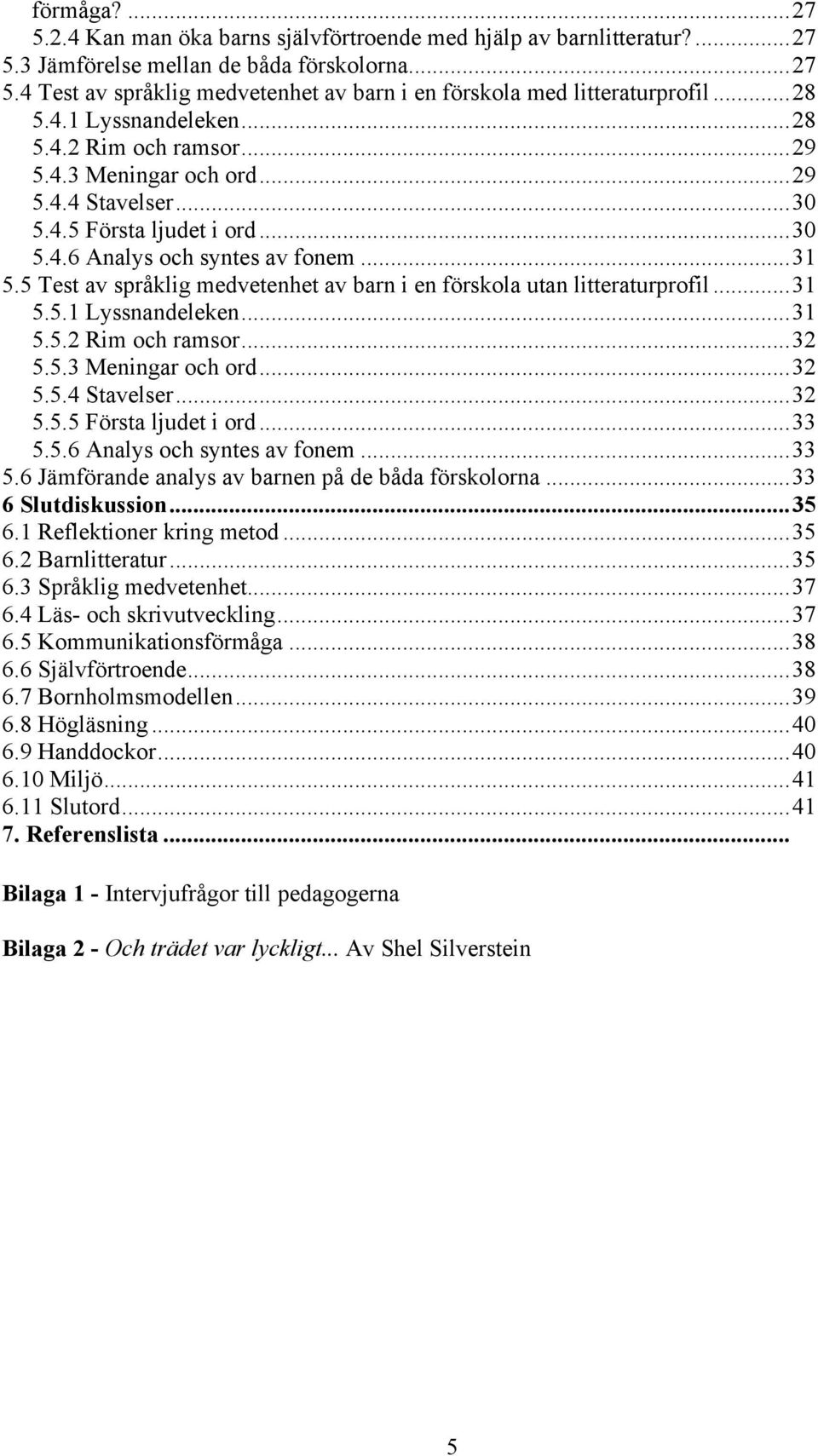 5 Test av språklig medvetenhet av barn i en förskola utan litteraturprofil...31 5.5.1 Lyssnandeleken...31 5.5.2 Rim och ramsor...32 5.5.3 Meningar och ord...32 5.5.4 Stavelser...32 5.5.5 Första ljudet i ord.
