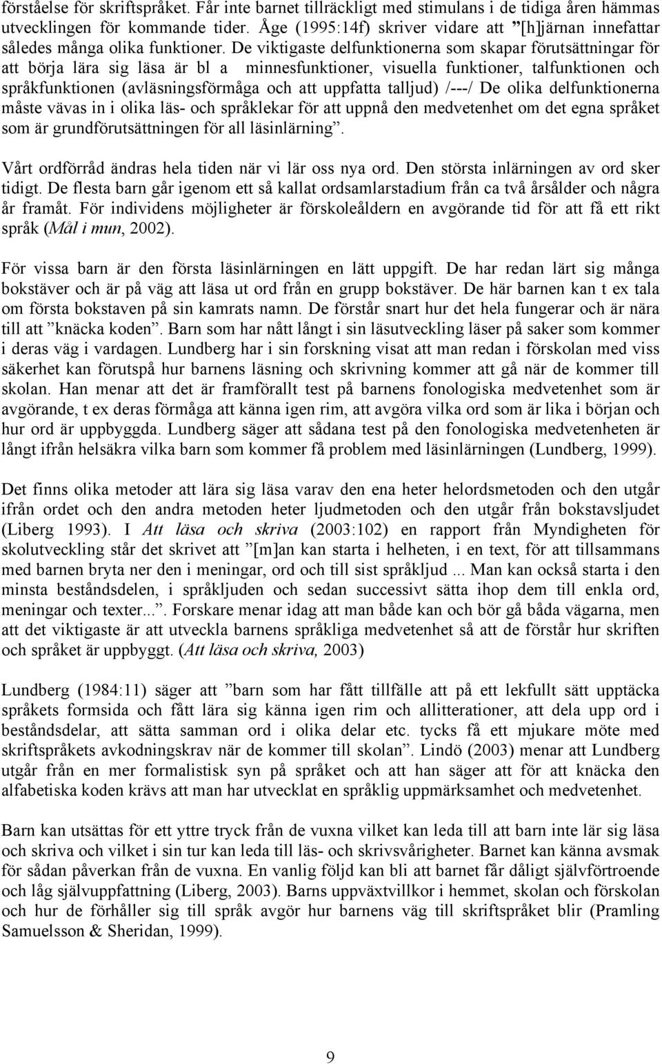 De viktigaste delfunktionerna som skapar förutsättningar för att börja lära sig läsa är bl a minnesfunktioner, visuella funktioner, talfunktionen och språkfunktionen (avläsningsförmåga och att