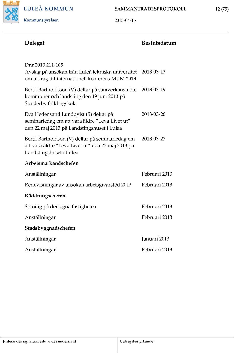 Sunderby folkhögskola Eva Hedensand Lundqvist (S) deltar på seminariedag om att vara äldre Leva Livet ut den 22 maj 2013 på Landstingshuset i Luleå Bertil Bartholdson (V) deltar på seminariedag om