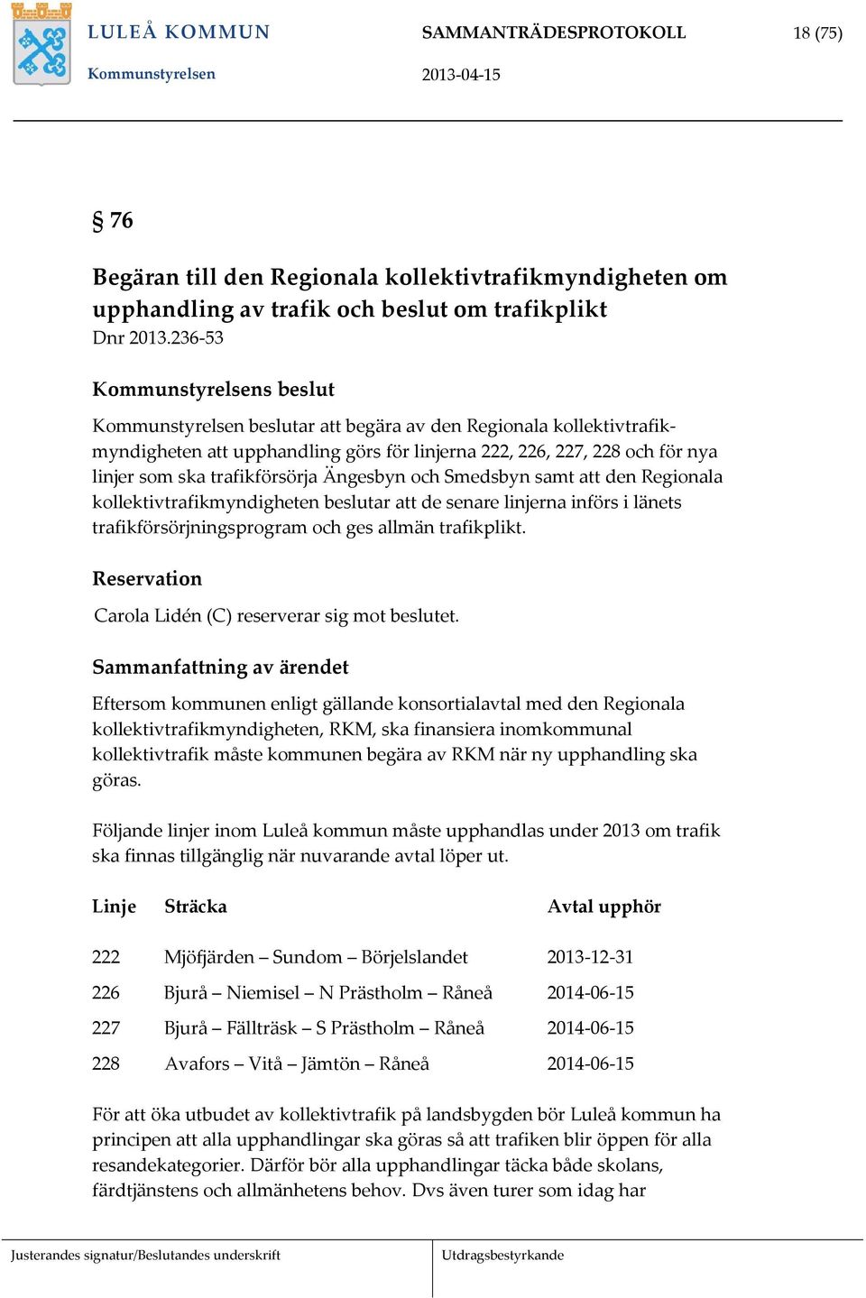 trafikförsörja Ängesbyn och Smedsbyn samt att den Regionala kollektivtrafikmyndigheten beslutar att de senare linjerna införs i länets trafikförsörjningsprogram och ges allmän trafikplikt.