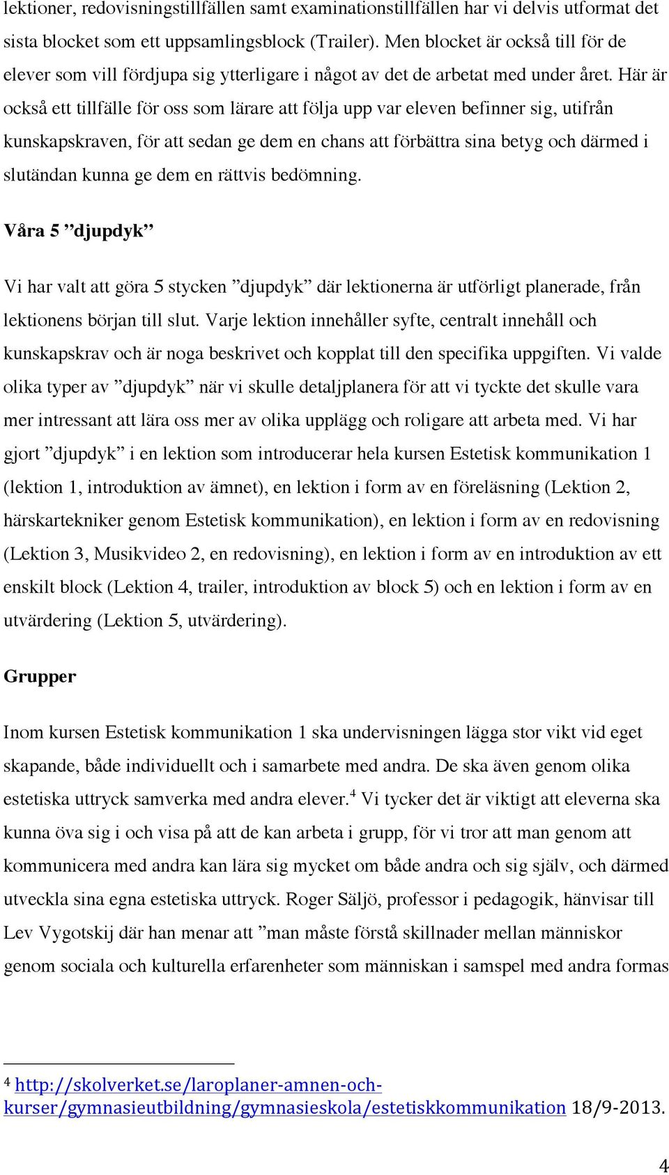 Här är också ett tillfälle för oss som lärare att följa upp var eleven befinner sig, utifrån kunskapskraven, för att sedan ge dem en chans att förbättra sina betyg och därmed i slutändan kunna ge dem