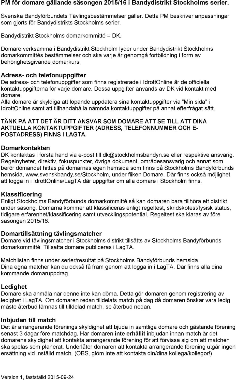 Domare verksamma i Bandydistrikt Stockholm lyder under Bandydistrikt Stockholms domarkommittés bestämmelser och ska varje år genomgå fortbildning i form av behörighetsgivande domarkurs.
