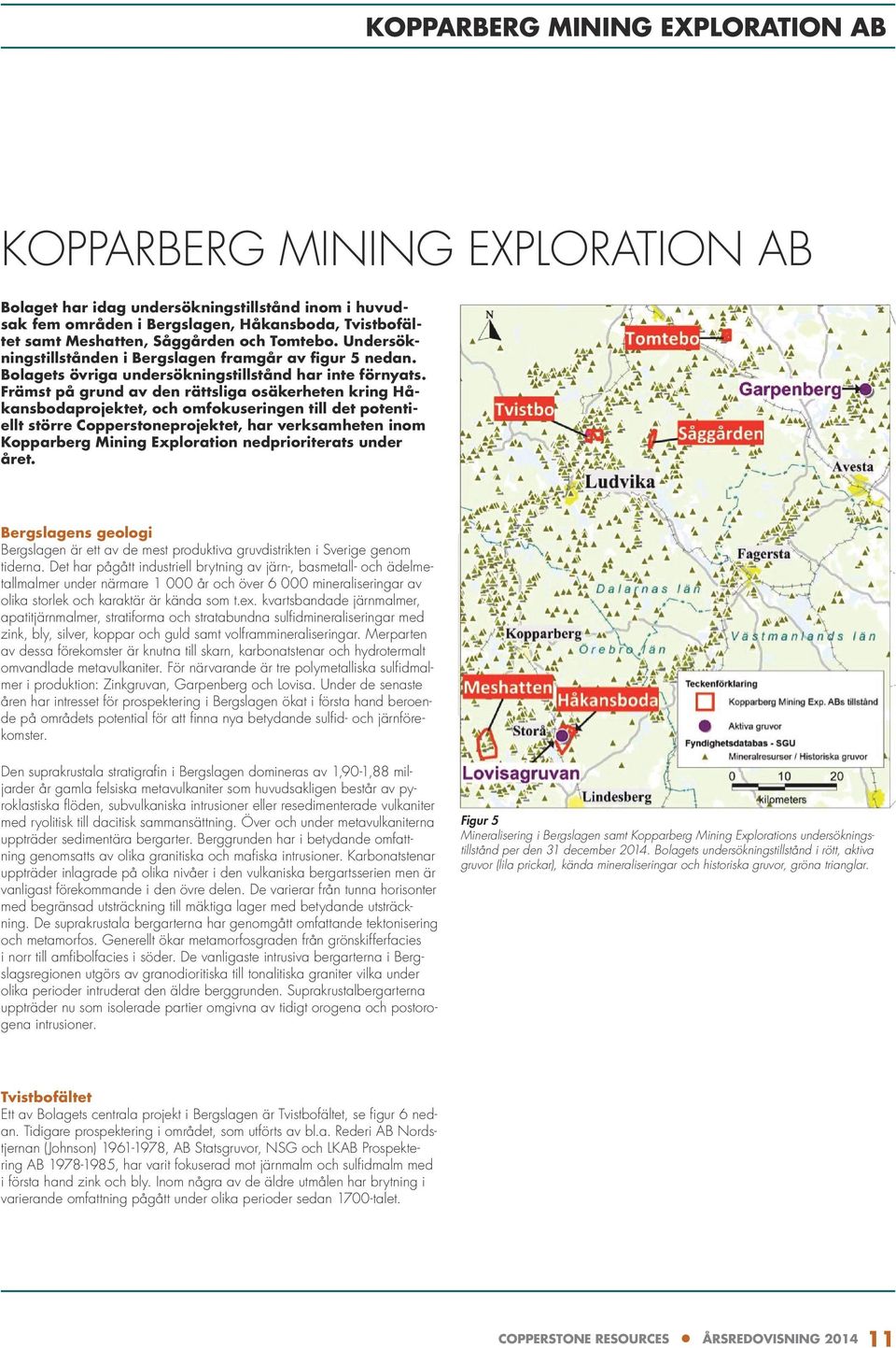 Främst på grund av den rättsliga osäkerheten kring Håkansbodaprojektet, och omfokuseringen till det potentiellt större Copperstoneprojektet, har verksamheten inom Kopparberg Mining Exploration