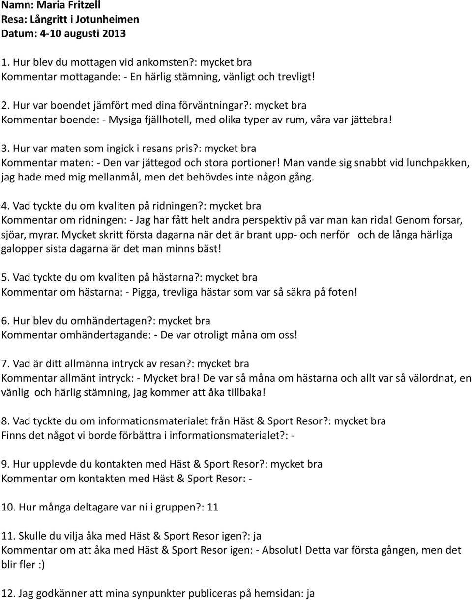 Man vande sig snabbt vid lunchpakken, jag hade med mig mellanmål, men det behövdes inte någon gång. Kommentar om ridningen: - Jag har fått helt andra perspektiv på var man kan rida!