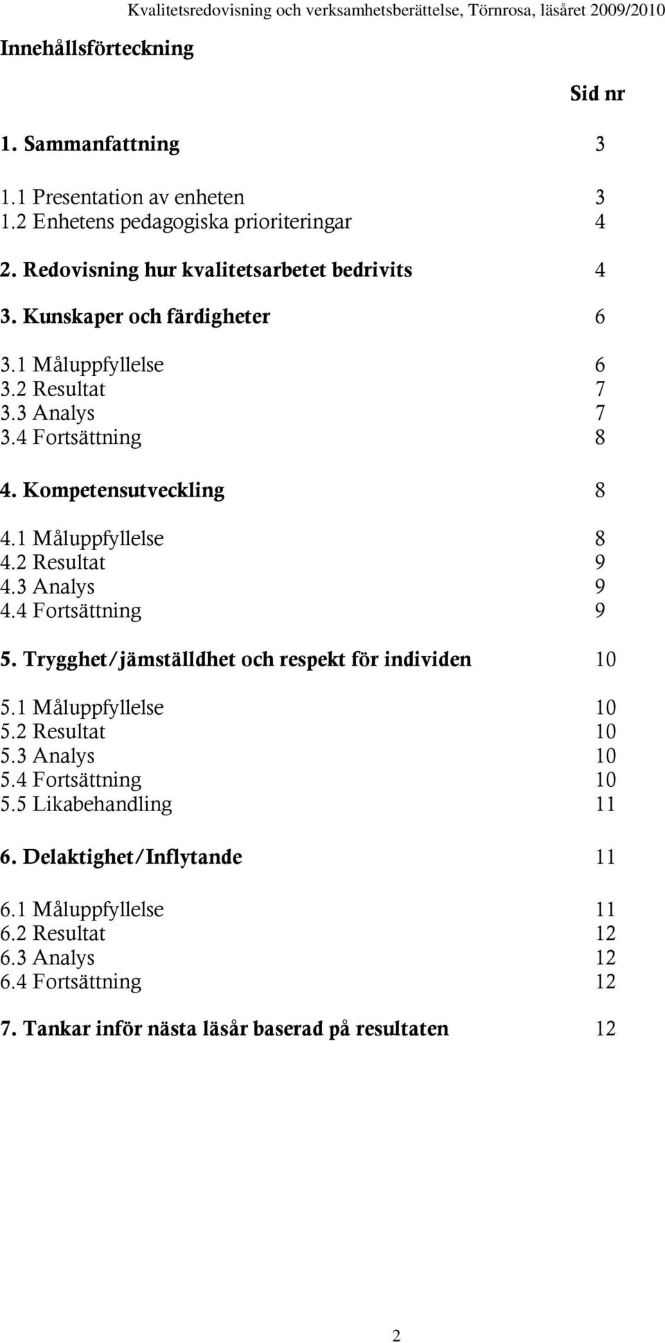 4 Fortsättning 8 4. Kompetensutveckling 8 4.1 Måluppfyllelse 8 4.2 Resultat 9 4.3 Analys 9 4.4 Fortsättning 9 5. Trygghet/jämställdhet och respekt för individen 10 5.