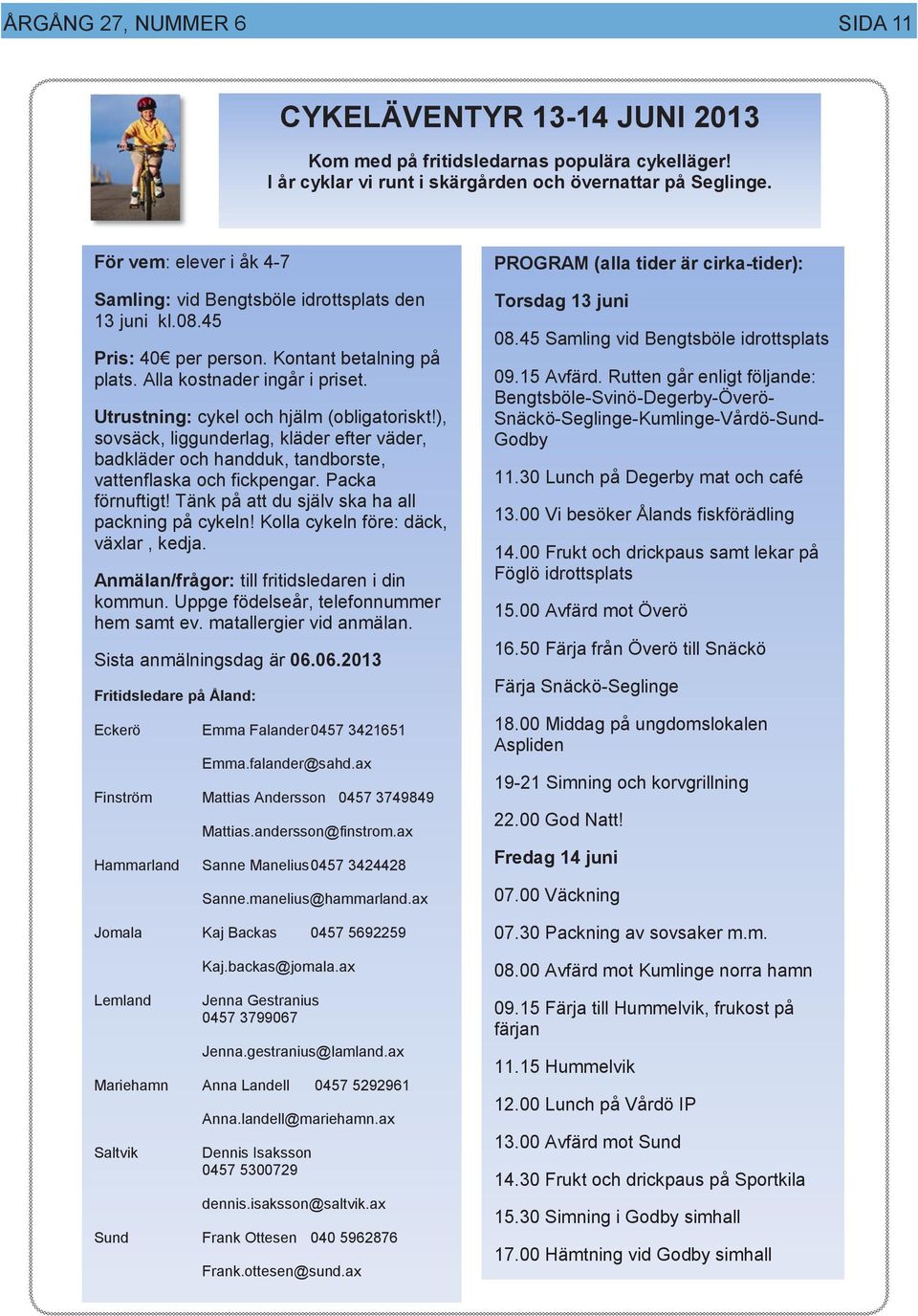 Utrustning: cykel och hjälm (obligatoriskt!), sovsäck, liggunderlag, kläder efter väder, badkläder och handduk, tandborste, vattenflaska och fickpengar. Packa förnuftigt!