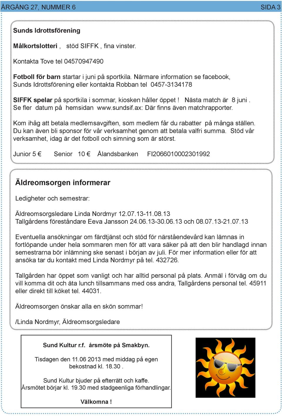 Se fler datum på hemsidan www.sundsif.ax: Där finns även matchrapporter. Kom ihåg att betala medlemsavgiften, som medlem får du rabatter på många ställen.