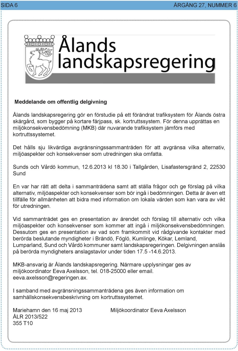 Det hålls sju likvärdiga avgränsningssammanträden för att avgränsa vilka alternativ, miljöaspekter och konsekvenser som utredningen ska omfatta. Sunds och Vårdö kommun, 12.6.2013 kl 18.