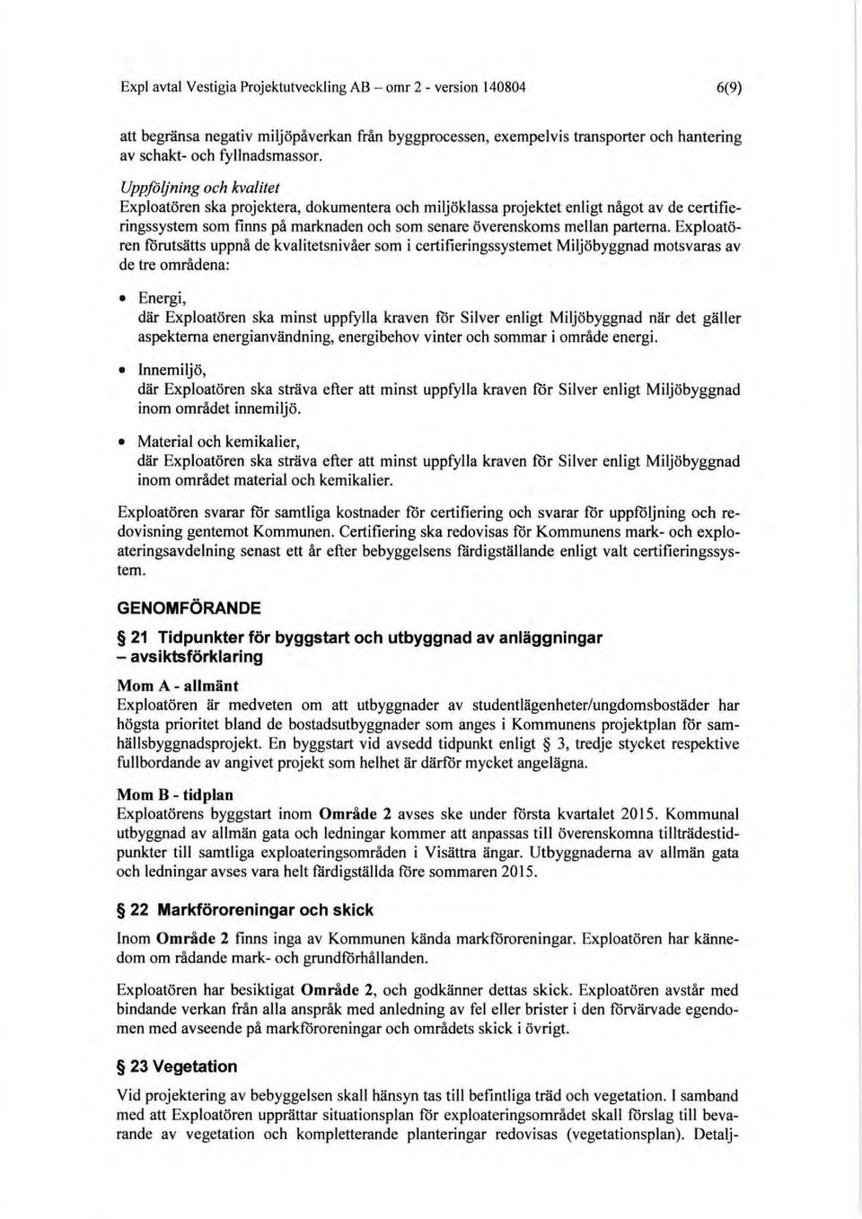 Exploatören förutsätts uppnå de kvalitetsnivåer som i certifieringssystemet Miljöbyggnad motsvaras av de tre områdena: Energi, där Exploatören ska minst uppfylla kraven för Silver enligt Miljöbyggnad
