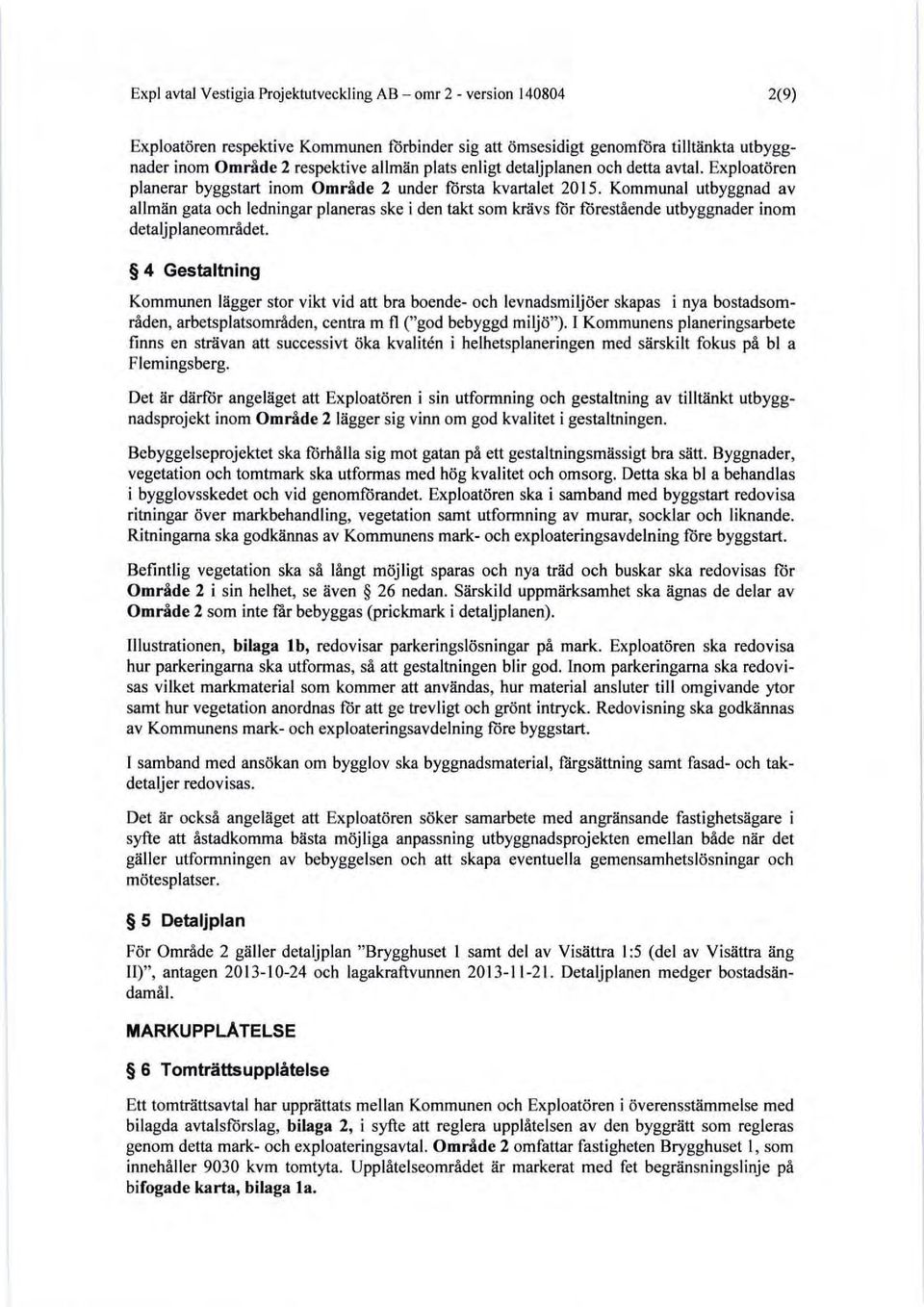 Kommunal utbyggnad av allmän gata och ledningar planeras ske i den takt som krävs för förestående utbyggnader inom detaljplaneområdet.