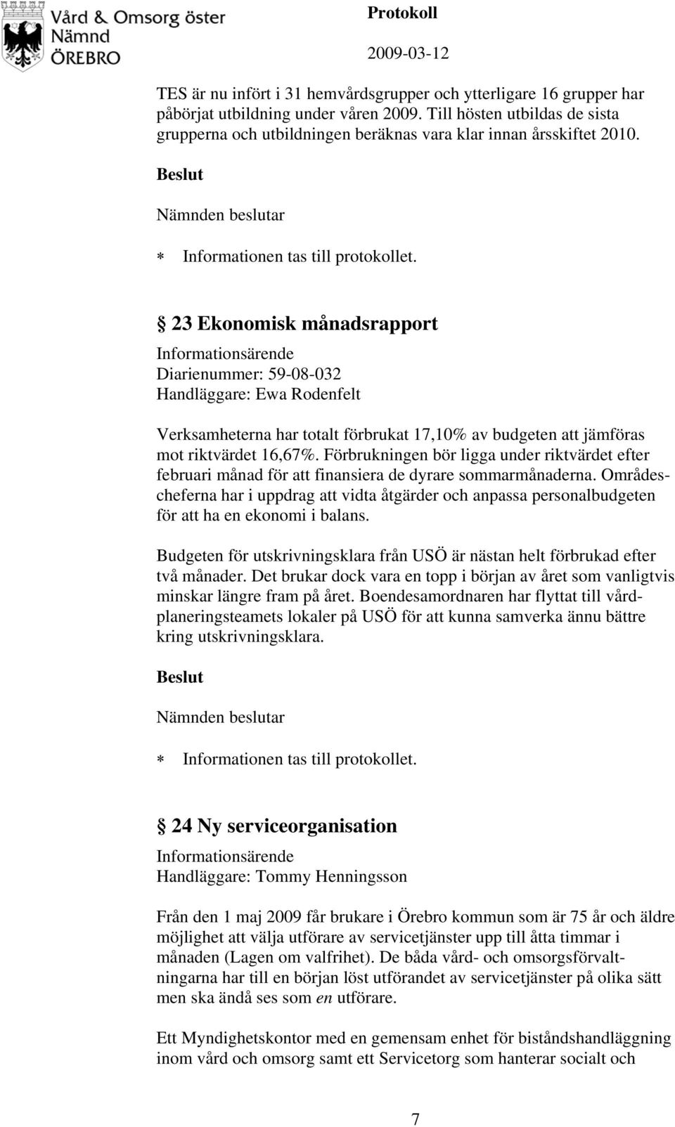 23 Ekonomisk månadsrapport Diarienummer: 59-08-032 Handläggare: Ewa Rodenfelt Verksamheterna har totalt förbrukat 17,10% av budgeten att jämföras mot riktvärdet 16,67%.