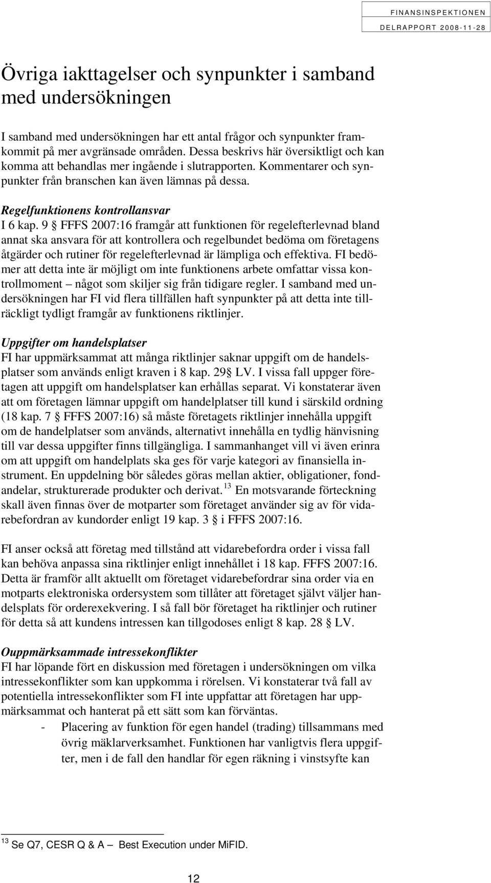 9 FFFS 2007:16 framgår att funktionen för regelefterlevnad bland annat ska ansvara för att kontrollera och regelbundet bedöma om företagens åtgärder och rutiner för regelefterlevnad är lämpliga och