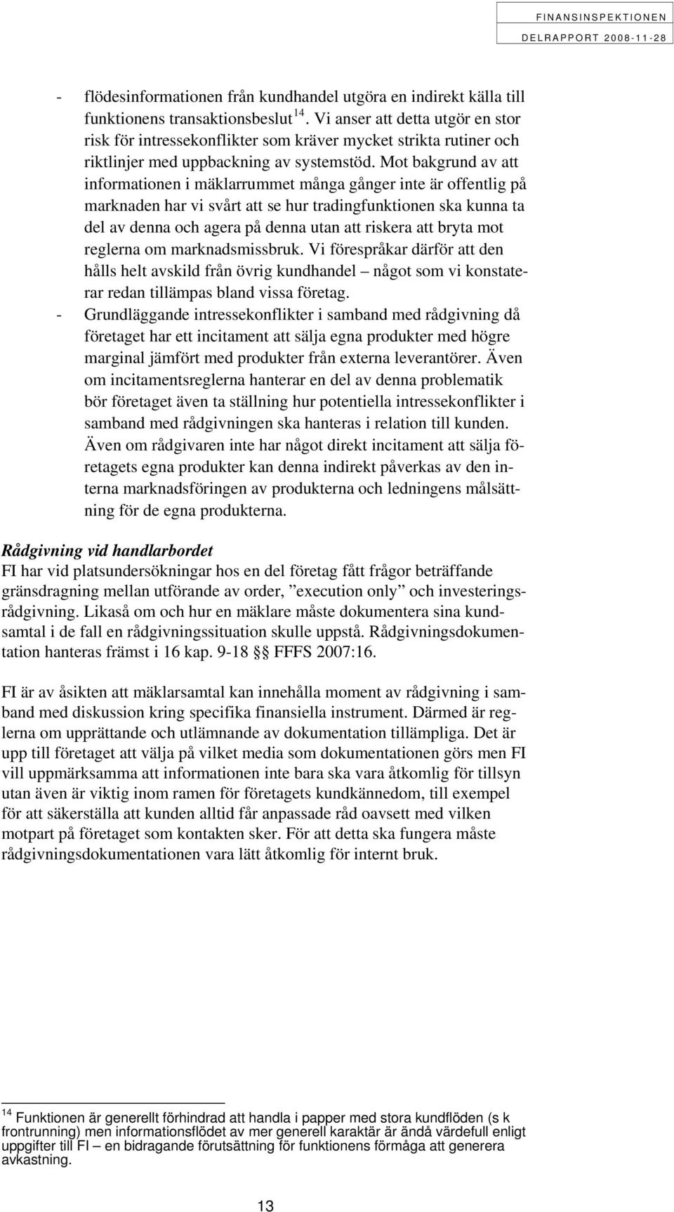 Mot bakgrund av att informationen i mäklarrummet många gånger inte är offentlig på marknaden har vi svårt att se hur tradingfunktionen ska kunna ta del av denna och agera på denna utan att riskera