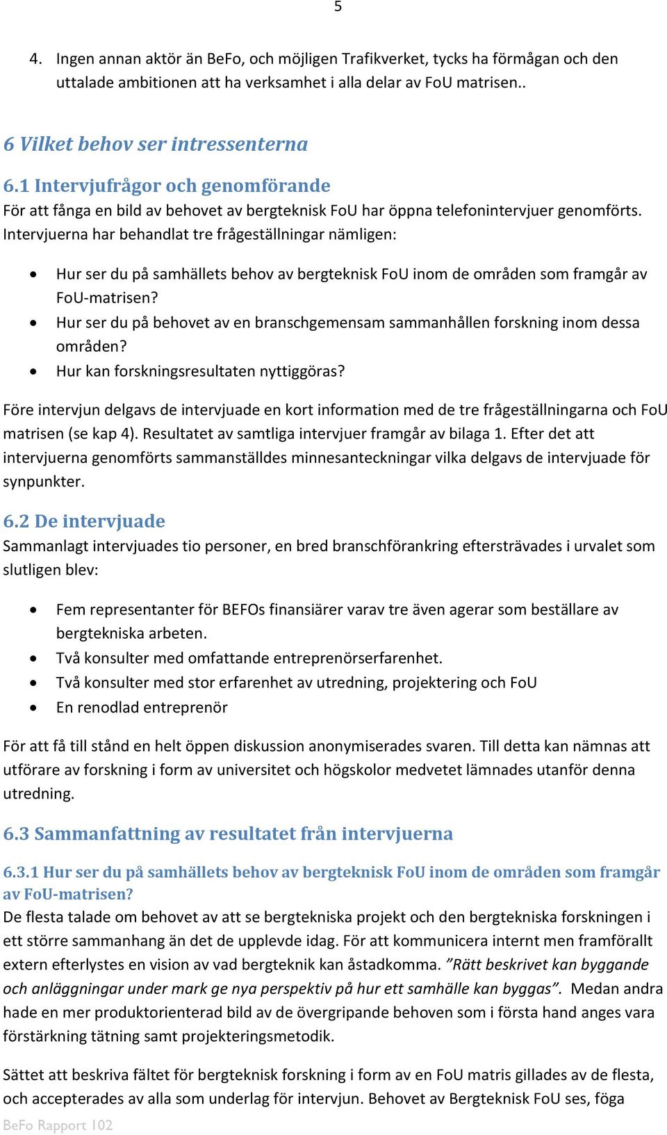 Intervjuerna har behandlat tre frågeställningar nämligen: Hur ser du på samhällets behov av bergteknisk FoU inom de områden som framgår av FoU matrisen?